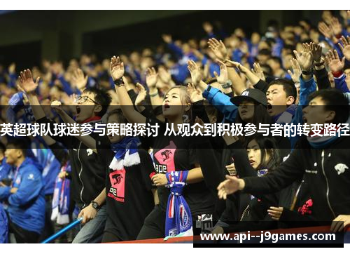 英超球队球迷参与策略探讨 从观众到积极参与者的转变路径