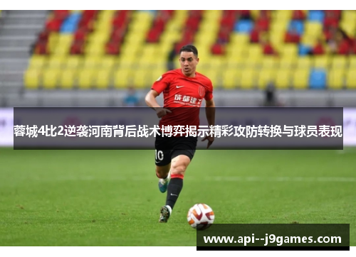 蓉城4比2逆袭河南背后战术博弈揭示精彩攻防转换与球员表现