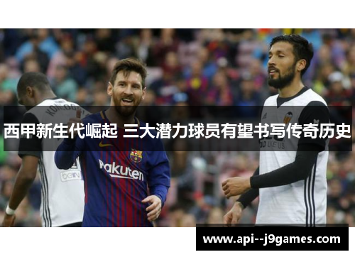 西甲新生代崛起 三大潜力球员有望书写传奇历史