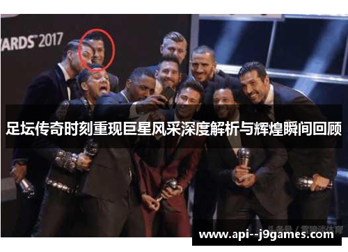 足坛传奇时刻重现巨星风采深度解析与辉煌瞬间回顾