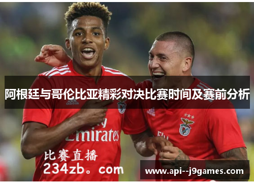 阿根廷与哥伦比亚精彩对决比赛时间及赛前分析 阿根廷与哥伦比亚精彩对决比赛时间及赛前分析