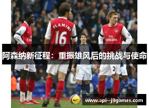 阿森纳新征程:重振雄风后的挑战与使命 阿森纳新征程:重振雄风后的挑战与使命