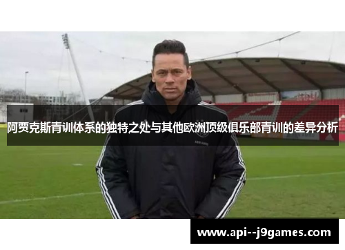 阿贾克斯青训体系的独特之处与其他欧洲顶级俱乐部青训的差异分析