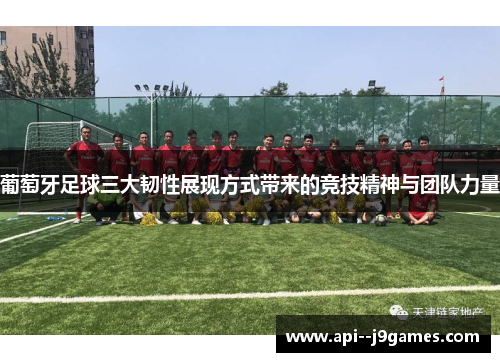 葡萄牙足球三大韧性展现方式带来的竞技精神与团队力量