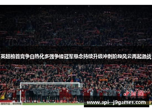 英超榜首竞争白热化多强争锋冠军悬念持续升级冲刺阶段风云再起激战