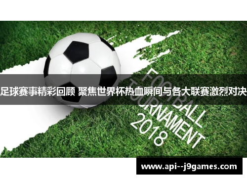 足球赛事精彩回顾 聚焦世界杯热血瞬间与各大联赛激烈对决