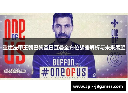 重建法甲王朝巴黎圣日耳曼全方位战略解析与未来展望