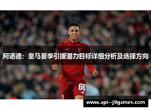 阿诺德：皇马夏季引援潜力目标详细分析及选择方向