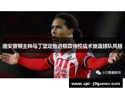 南安普顿主帅马丁坚定推进极致传控战术塑造球队风格