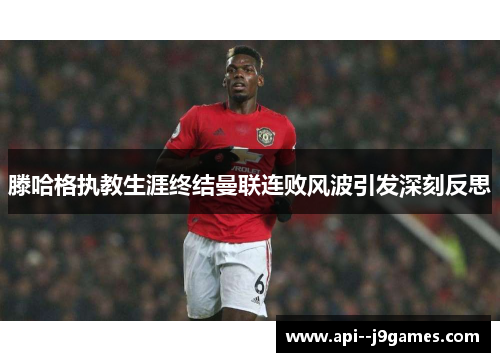 滕哈格执教生涯终结曼联连败风波引发深刻反思 滕哈格执教生涯终结曼联连败风波引发深刻反思