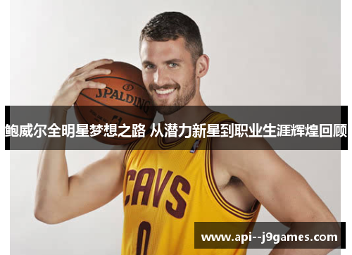 鲍威尔全明星梦想之路 从潜力新星到职业生涯辉煌回顾