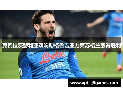 克瓦拉茨赫利亚双响助格鲁吉亚力克苏格兰取得胜利