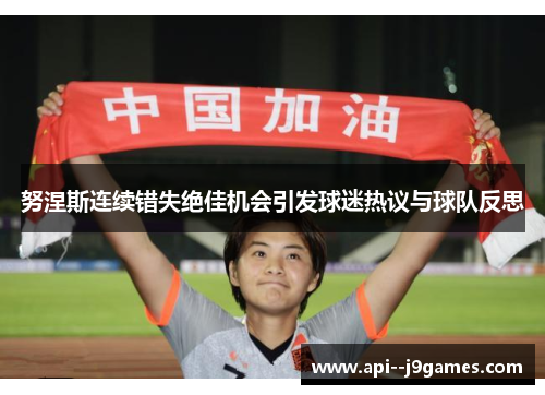 努涅斯连续错失绝佳机会引发球迷热议与球队反思