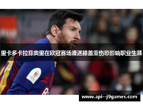 里卡多卡拉菲奥里在欧冠赛场遭遇膝盖重伤恐影响职业生涯 里卡多卡拉菲奥里在欧冠赛场遭遇膝盖重伤恐影响职业生涯