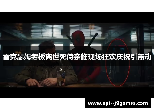 雷克瑟姆老板离世死侍亲临现场狂欢庆祝引轰动