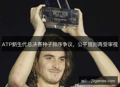 ATP新生代总决赛种子排序争议，公平规则再受审视