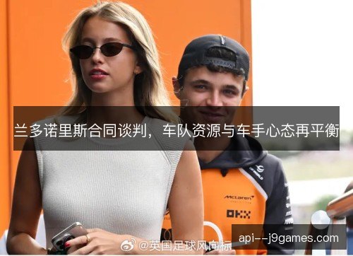 兰多诺里斯合同谈判，车队资源与车手心态再平衡